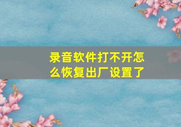 录音软件打不开怎么恢复出厂设置了