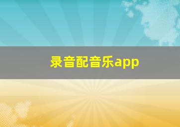 录音配音乐app