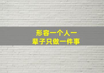 形容一个人一辈子只做一件事