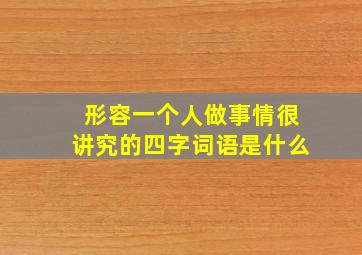 形容一个人做事情很讲究的四字词语是什么