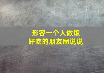 形容一个人做饭好吃的朋友圈说说