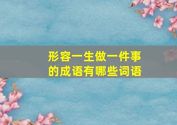 形容一生做一件事的成语有哪些词语