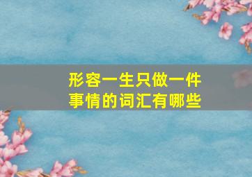 形容一生只做一件事情的词汇有哪些