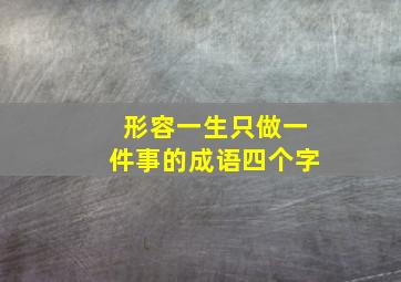 形容一生只做一件事的成语四个字