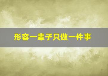 形容一辈子只做一件事