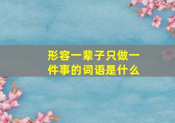 形容一辈子只做一件事的词语是什么