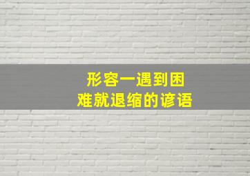 形容一遇到困难就退缩的谚语