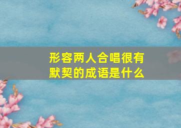 形容两人合唱很有默契的成语是什么