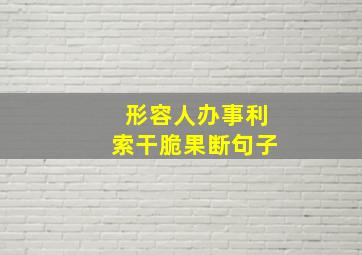 形容人办事利索干脆果断句子