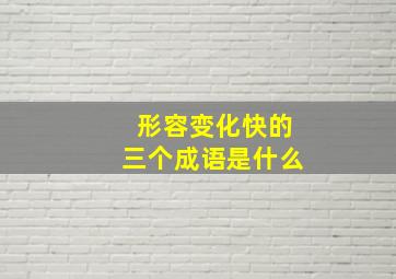 形容变化快的三个成语是什么