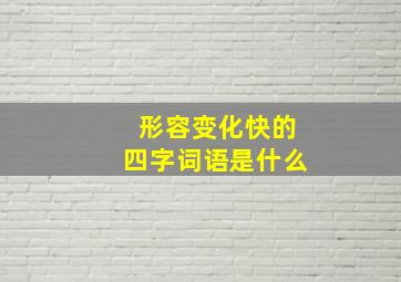 形容变化快的四字词语是什么