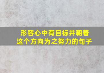 形容心中有目标并朝着这个方向为之努力的句子