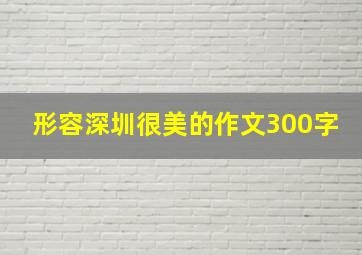 形容深圳很美的作文300字