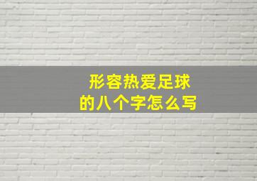 形容热爱足球的八个字怎么写