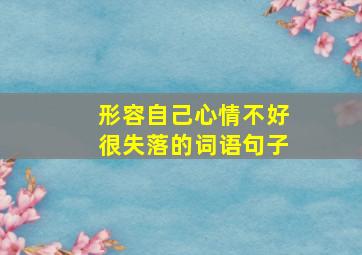 形容自己心情不好很失落的词语句子