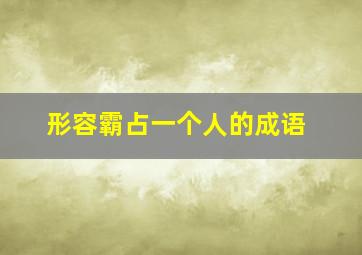 形容霸占一个人的成语