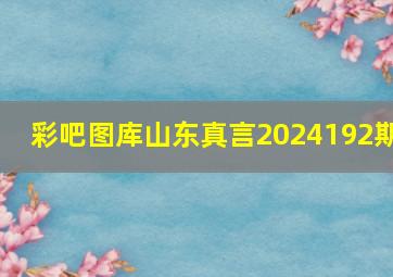 彩吧图库山东真言2024192期