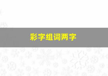 彩字组词两字