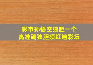 彩市孙悟空独胆一个高准确独胆须红遍彩坛