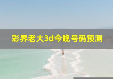 彩界老大3d今晚号码预测