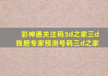 彩神通关注码3d之家三d独胆专家预测号码三d之家