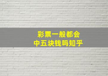 彩票一般都会中五块钱吗知乎