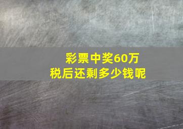 彩票中奖60万税后还剩多少钱呢