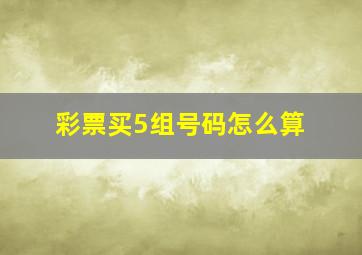 彩票买5组号码怎么算