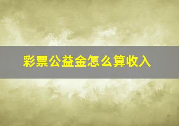 彩票公益金怎么算收入