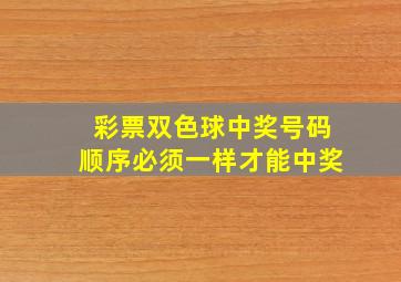 彩票双色球中奖号码顺序必须一样才能中奖