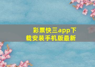 彩票快三app下载安装手机版最新