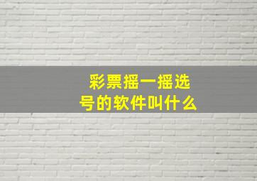 彩票摇一摇选号的软件叫什么