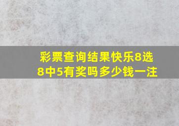 彩票查询结果快乐8选8中5有奖吗多少钱一注