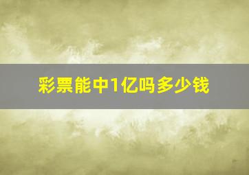 彩票能中1亿吗多少钱