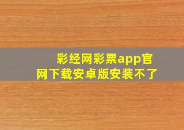 彩经网彩票app官网下载安卓版安装不了