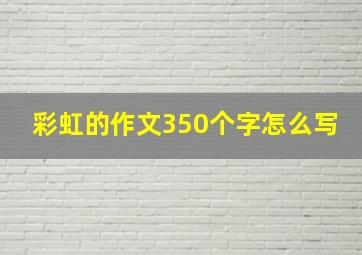 彩虹的作文350个字怎么写