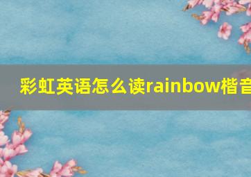 彩虹英语怎么读rainbow楷音