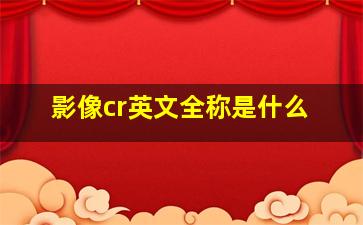 影像cr英文全称是什么