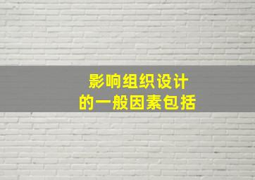 影响组织设计的一般因素包括