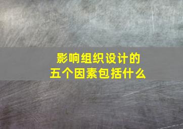 影响组织设计的五个因素包括什么