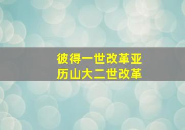 彼得一世改革亚历山大二世改革