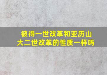 彼得一世改革和亚历山大二世改革的性质一样吗