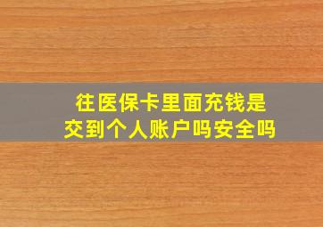 往医保卡里面充钱是交到个人账户吗安全吗