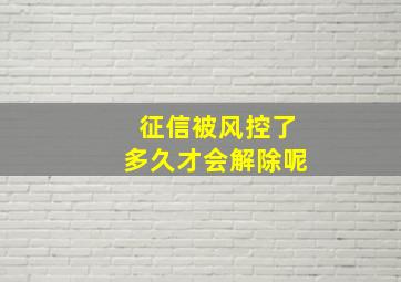 征信被风控了多久才会解除呢