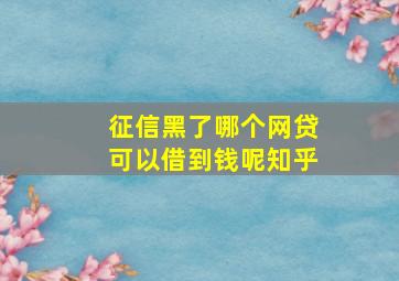 征信黑了哪个网贷可以借到钱呢知乎