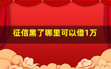 征信黑了哪里可以借1万