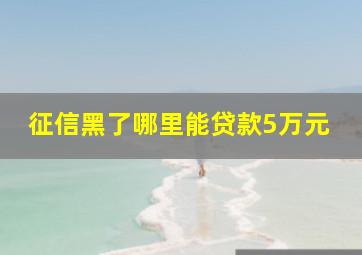 征信黑了哪里能贷款5万元