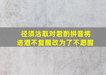 径须沽取对君酌拼音将进酒不复醒改为了不愿醒