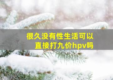 很久没有性生活可以直接打九价hpv吗