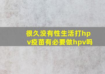 很久没有性生活打hpv疫苗有必要做hpv吗